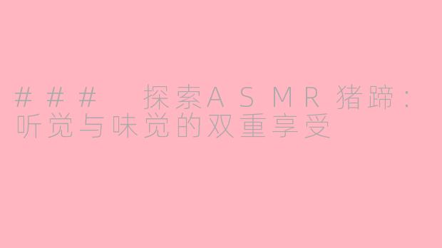 ### 探索ASMR猪蹄：听觉与味觉的双重享受