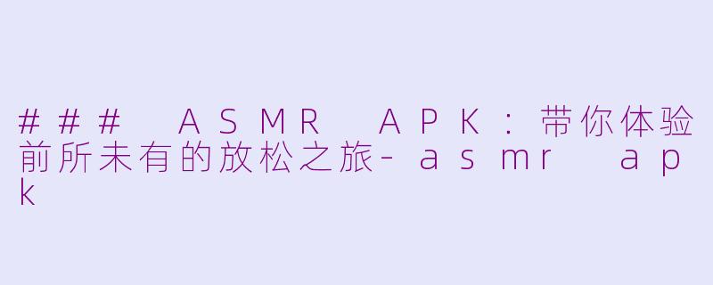 ### ASMR APK：带你体验前所未有的放松之旅-asmr apk