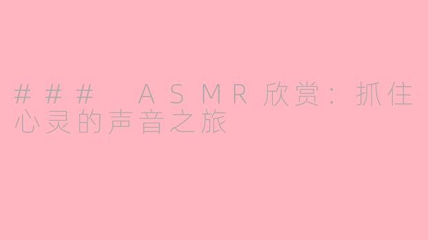 ### ASMR欣赏：抓住心灵的声音之旅