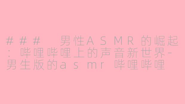 ### 男性ASMR的崛起：哔哩哔哩上的声音新世界-男生版的asmr哔哩哔哩
