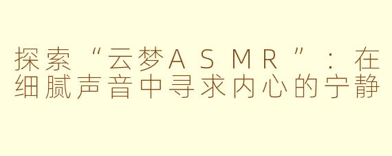 探索“云梦ASMR”：在细腻声音中寻求内心的宁静