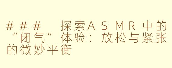### 探索ASMR中的“闭气”体验：放松与紧张的微妙平衡
