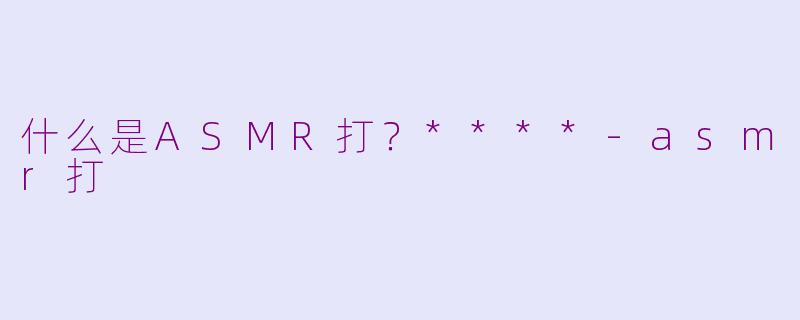 什么是ASMR打？****