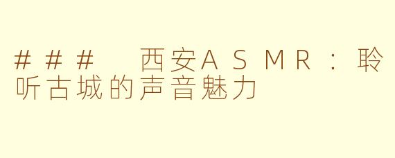 ### 西安ASMR：聆听古城的声音魅力