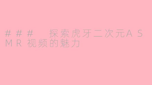 ### 探索虎牙二次元ASMR视频的魅力