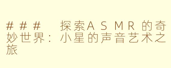 ### 探索ASMR的奇妙世界：小星的声音艺术之旅