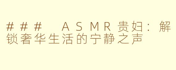 ### ASMR贵妇：解锁奢华生活的宁静之声