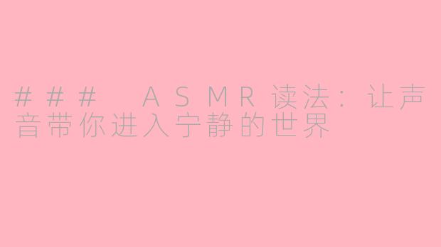 ### ASMR读法：让声音带你进入宁静的世界