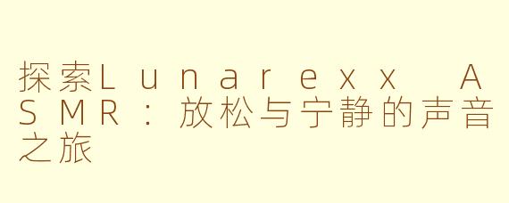 探索Lunarexx ASMR：放松与宁静的声音之旅