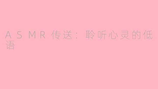 ASMR传送：聆听心灵的低语