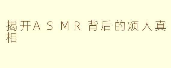 揭开ASMR背后的烦人真相