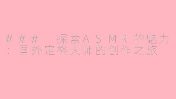 ### 探索ASMR的魅力：国外定格大师的创作之旅