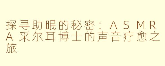 探寻助眠的秘密：ASMRA采尔耳博士的声音疗愈之旅