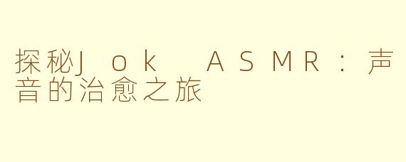 探秘Jok ASMR：声音的治愈之旅