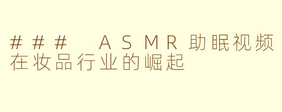 ### ASMR助眠视频在妆品行业的崛起