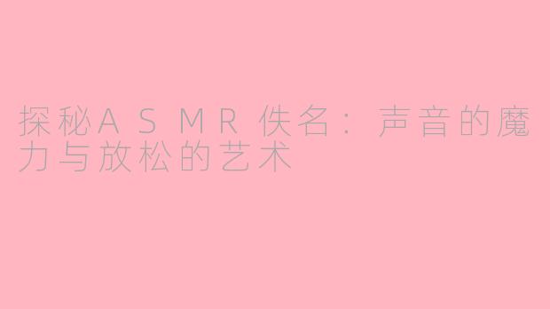 探秘ASMR佚名：声音的魔力与放松的艺术