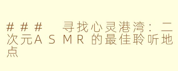 ### 寻找心灵港湾：二次元ASMR的最佳聆听地点