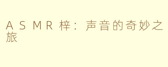 ASMR梓：声音的奇妙之旅
