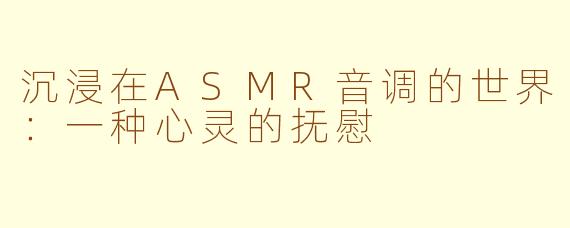 沉浸在ASMR音调的世界：一种心灵的抚慰