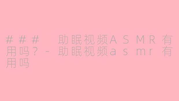 ### 助眠视频ASMR有用吗？-助眠视频asmr有用吗