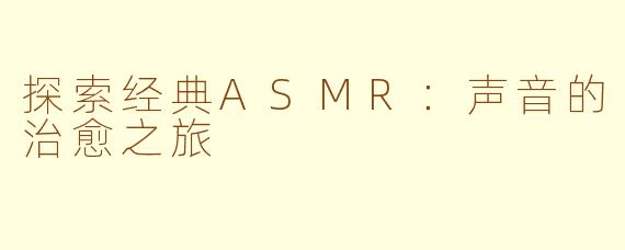 探索经典ASMR：声音的治愈之旅