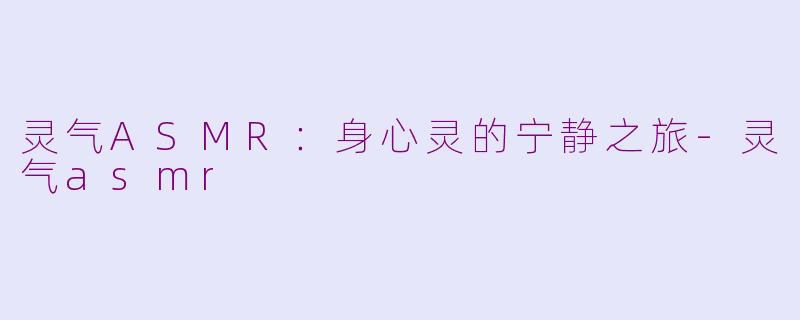 灵气ASMR：身心灵的宁静之旅-灵气asmr
