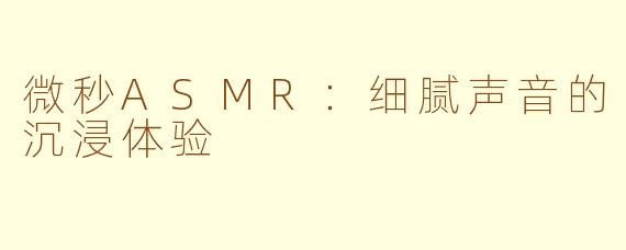 微秒ASMR：细腻声音的沉浸体验