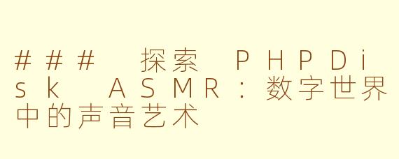 ### 探索 PHPDisk ASMR：数字世界中的声音艺术