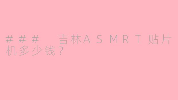 ### 吉林ASMRT贴片机多少钱？