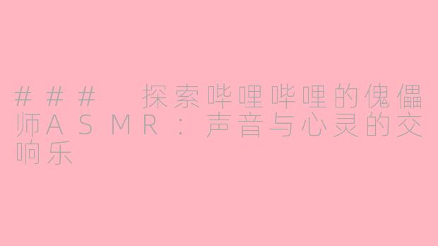 ### 探索哔哩哔哩的傀儡师ASMR：声音与心灵的交响乐