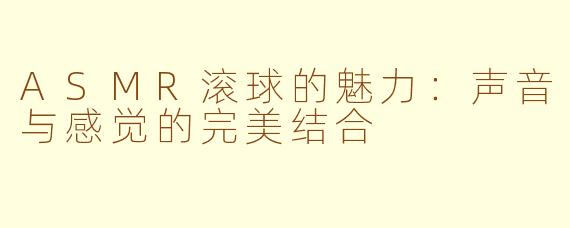 ASMR滚球的魅力：声音与感觉的完美结合