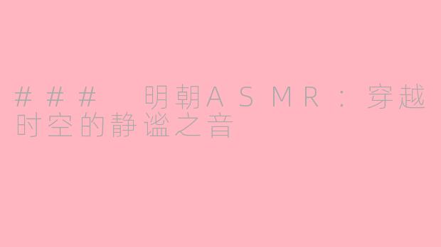 ### 明朝ASMR：穿越时空的静谧之音