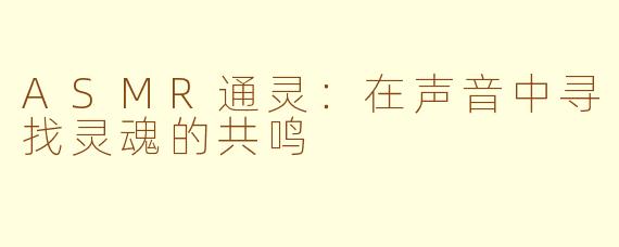 ASMR通灵：在声音中寻找灵魂的共鸣