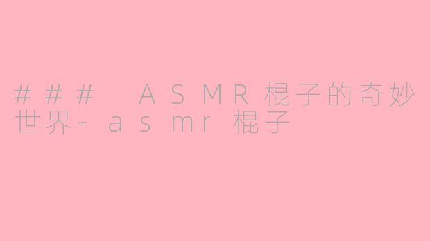 ### ASMR棍子的奇妙世界-asmr棍子