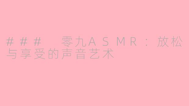 ### 零九ASMR：放松与享受的声音艺术