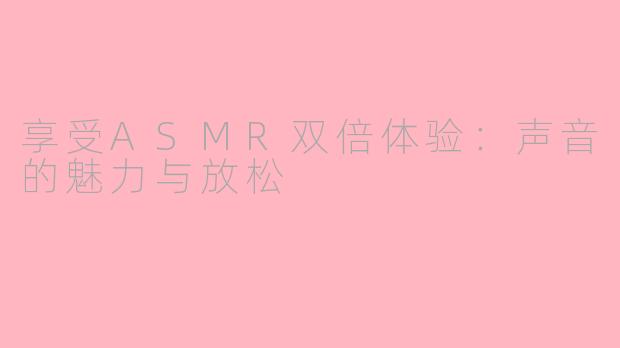 享受ASMR双倍体验：声音的魅力与放松