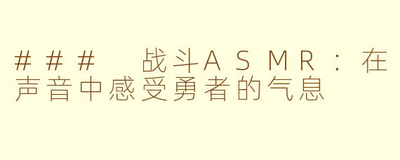 ### 战斗ASMR：在声音中感受勇者的气息