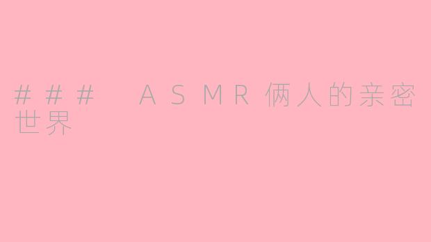 ### ASMR俩人的亲密世界