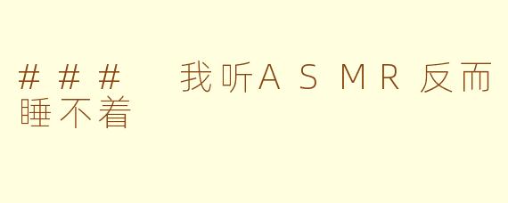 ### 我听ASMR反而睡不着