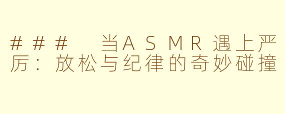### 当ASMR遇上严厉：放松与纪律的奇妙碰撞