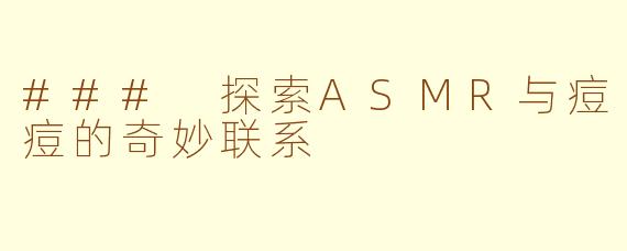### 探索ASMR与痘痘的奇妙联系