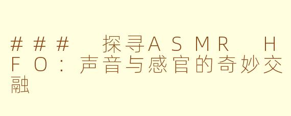### 探寻ASMR HFO：声音与感官的奇妙交融