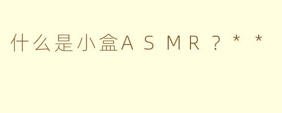 什么是小盒ASMR？**