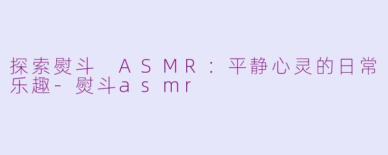 探索熨斗 ASMR：平静心灵的日常乐趣-熨斗asmr