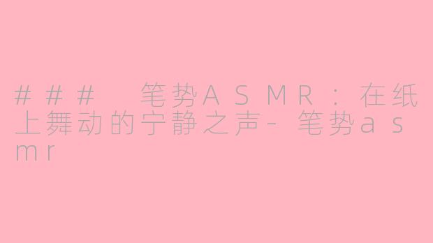 ### 笔势ASMR：在纸上舞动的宁静之声-笔势asmr