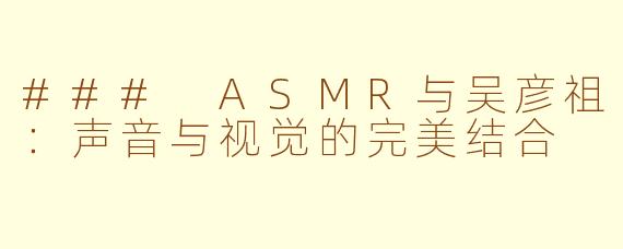 ### ASMR与吴彦祖：声音与视觉的完美结合