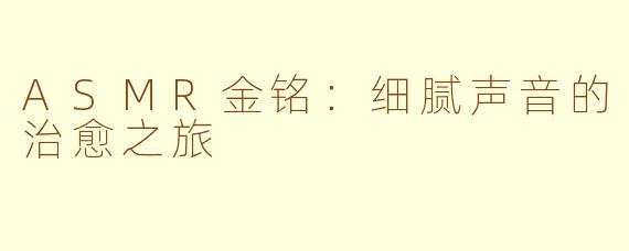 ASMR金铭：细腻声音的治愈之旅