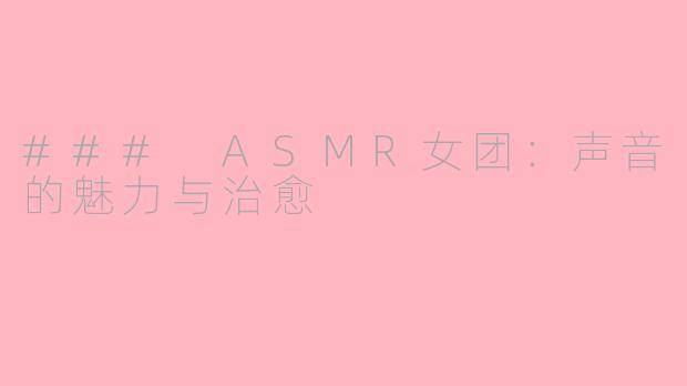 ### ASMR女团：声音的魅力与治愈