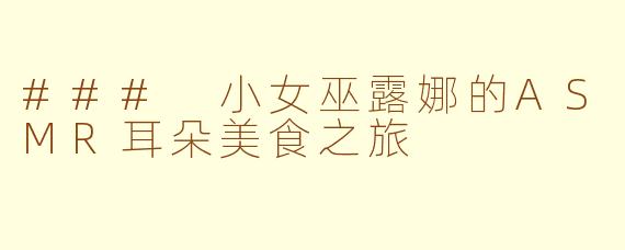 ### 小女巫露娜的ASMR耳朵美食之旅