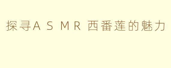 探寻ASMR西番莲的魅力
